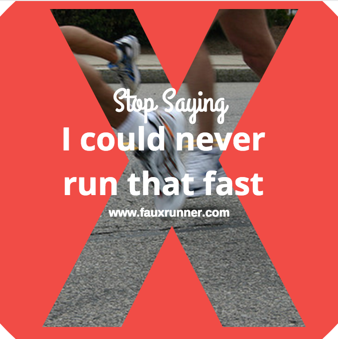 Stop Saying I could Never Run that Fast