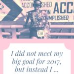 I did not reach my big goal for 2017 but instead I …